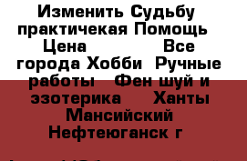 Изменить Судьбу, практичекая Помощь › Цена ­ 15 000 - Все города Хобби. Ручные работы » Фен-шуй и эзотерика   . Ханты-Мансийский,Нефтеюганск г.